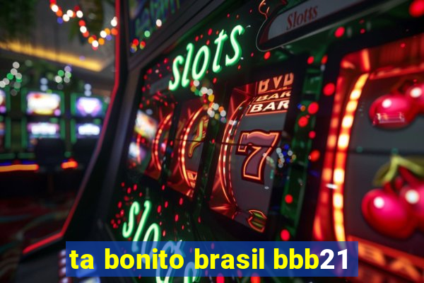 ta bonito brasil bbb21